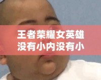 王者榮耀女英雄沒有小內沒有小愛心的動圖，快來看看她們的魅力所在！