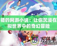 不錯的網游小說：讓你沉浸在虛擬世界中的奇幻冒險