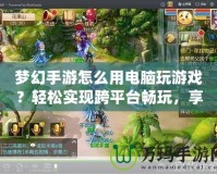 夢幻手游怎么用電腦玩游戲？輕松實現跨平臺暢玩，享受更大屏體驗！