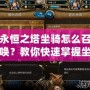 永恒之塔坐騎怎么召喚？教你快速掌握坐騎召喚技巧！