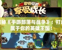 探秘《手游部落與戰爭》：打造屬于你的英雄王國！