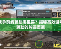 戰(zhàn)爭前線輔助哪里買？揭秘高效游戲輔助的購買渠道