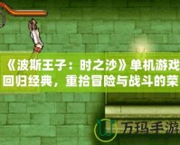 《波斯王子：時之沙》單機游戲回歸經典，重拾冒險與戰斗的榮耀