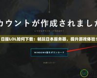 日服LOL如何下載：暢玩日本服務器，提升游戲體驗！