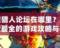 時空獵人論壇在哪里？帶你探索最全的游戲攻略與精彩互動！