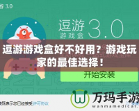 逗游游戲盒好不好用？游戲玩家的最佳選擇！