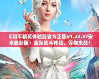 《和平精英體驗服官方正版v1.22.37安卓最新版：全新戰(zhàn)斗體驗，等你來戰(zhàn)！》