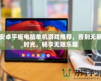 安卓平板電腦單機游戲推薦，告別無聊時光，暢享無限樂趣
