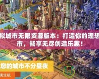 模擬城市無限資源版本：打造你的理想城市，暢享無盡創(chuàng)造樂趣！