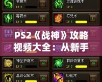 PS2《戰神》攻略視頻大全：從新手到大神的終極秘籍