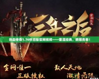 熱血傳奇1.76懷舊版官網(wǎng)視頻——重溫經(jīng)典，燃爆青春！