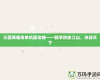 三國英雄傳單機版攻略——暢享熱血江山，決戰天下