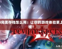 鬼泣4完美存檔怎么用：讓你的游戲體驗更上一層樓！