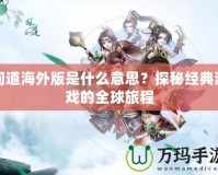 問道海外版是什么意思？探秘經典游戲的全球旅程