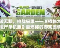 打破無聊，挑戰極限——《植物大戰僵尸單機版》重燃你的游戲激情