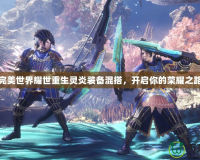完美世界耀世重生靈炎裝備混搭，開啟你的榮耀之路