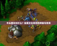 牛頭酋長叫什么？探索文化背后的神秘與傳承