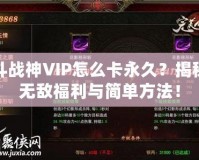 斗戰神VIP怎么卡永久？揭秘無敵福利與簡單方法！