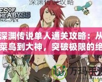 深淵傳說(shuō)單人通關(guān)攻略：從菜鳥到大神，突破極限的絕密技巧