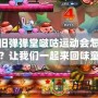 懷舊彈彈堂啵咕運動會怎么過？讓我們一起來回味童年的經典樂趣！