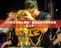 LOL怎么設置頭像框？最全設置攻略帶你輕松上手！