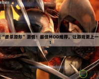重溫“虐殺原形”激情！最佳MOD推薦，讓游戲更上一層樓！