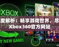 深度解析：暢享游戲世界，盡在Xbox360官方網站