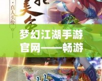 夢幻江湖手游官網(wǎng)——暢游仙俠世界，體驗(yàn)最純正的江湖風(fēng)情