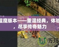 176藍(lán)魔版本——重溫經(jīng)典，體驗(yàn)激情，盡享傳奇魅力