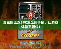 真三國無雙7PC怎么用手柄，讓游戲體驗更暢快！