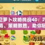 保衛(wèi)蘿卜攻略挑戰(zhàn)40：巧妙布局、策略致勝，助你輕松通關(guān)！