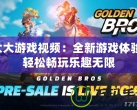 大大游戲視頻：全新游戲體驗，輕松暢玩樂趣無限