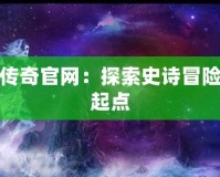 上古傳奇官網(wǎng)：探索史詩冒險(xiǎn)的新起點(diǎn)