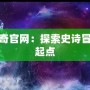 上古傳奇官網(wǎng)：探索史詩冒險的新起點(diǎn)