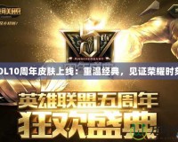 LOL10周年皮膚上線：重溫經典，見證榮耀時刻！