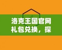 洛克王國官網禮包兌換，探索豐富福利盡在掌握！