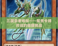 三國殺老炮杯——聚焦卡牌對戰的極限挑戰