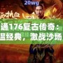 網通176復古傳奇：重溫經典，激戰(zhàn)沙場！