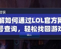 了解如何通過LOL官方網站封號查詢，輕松找回游戲樂趣