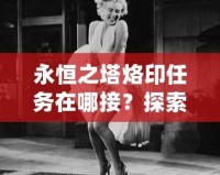 永恒之塔烙印任務在哪接？探索最全面的任務攻略與技巧！