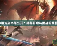 斗戰神混沌副本怎么開？揭秘開啟與挑戰的終極指南！