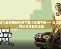 俠盜飛車圣安地列斯下載中文版下載——重返經典，開啟極限冒險之旅！