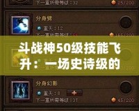 斗戰神50級技能飛升：一場史詩級的力量覺醒！