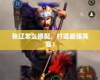 張遼怎么搭配，打造最強陣容！