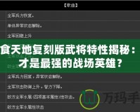 吞食天地復刻版武將特性揭秘：誰才是最強的戰場英雄？