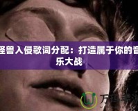 怪獸入侵歌詞分配：打造屬于你的音樂大戰