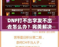 DNF打不出字發不出去怎么辦？完美解決方案助你輕松暢聊！
