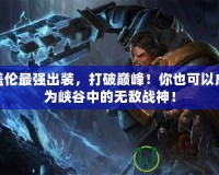 蓋倫最強出裝，打破巔峰！你也可以成為峽谷中的無敵戰神！