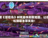 探索《冒險島》樹枝最快刷取地圖，讓你輕松賺取豐厚獎勵！