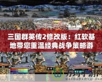 三國群英傳2修改版：紅軟基地帶您重溫經典戰(zhàn)爭策略游戲